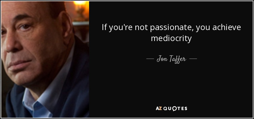 If you're not passionate, you achieve mediocrity - Jon Taffer