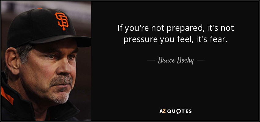 If you're not prepared, it's not pressure you feel, it's fear. - Bruce Bochy
