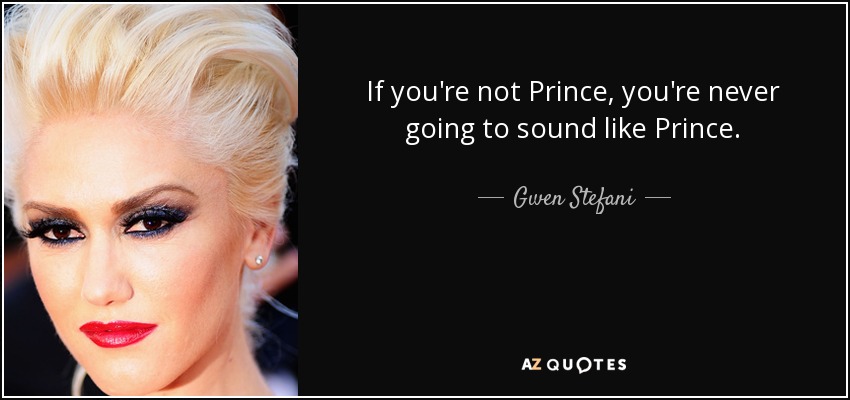 If you're not Prince, you're never going to sound like Prince. - Gwen Stefani