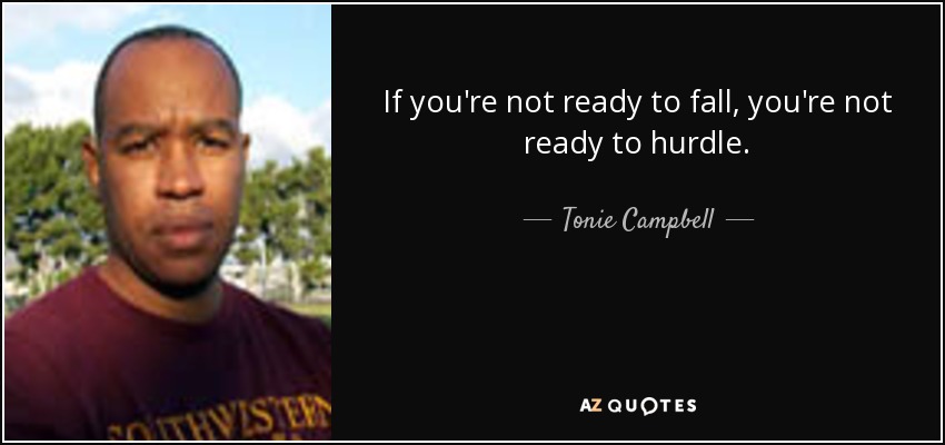 If you're not ready to fall, you're not ready to hurdle. - Tonie Campbell