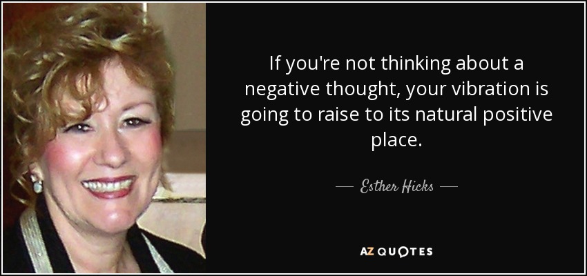 If you're not thinking about a negative thought, your vibration is going to raise to its natural positive place. - Esther Hicks