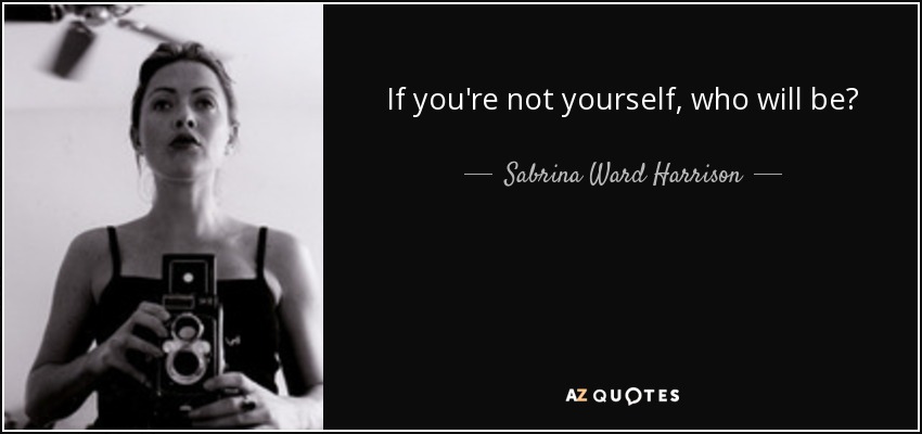 If you're not yourself, who will be? - Sabrina Ward Harrison