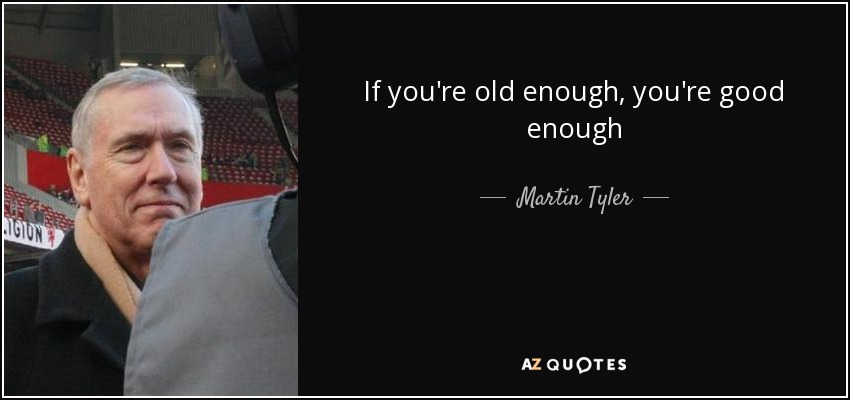 If you're old enough, you're good enough - Martin Tyler