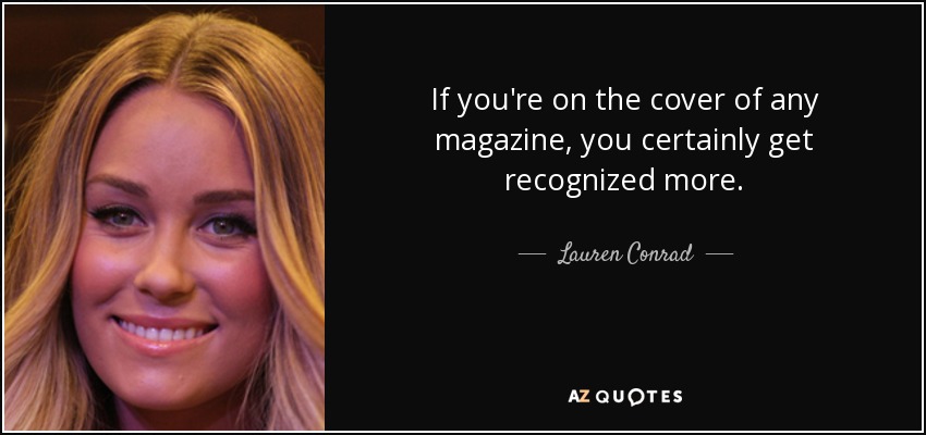 If you're on the cover of any magazine, you certainly get recognized more. - Lauren Conrad