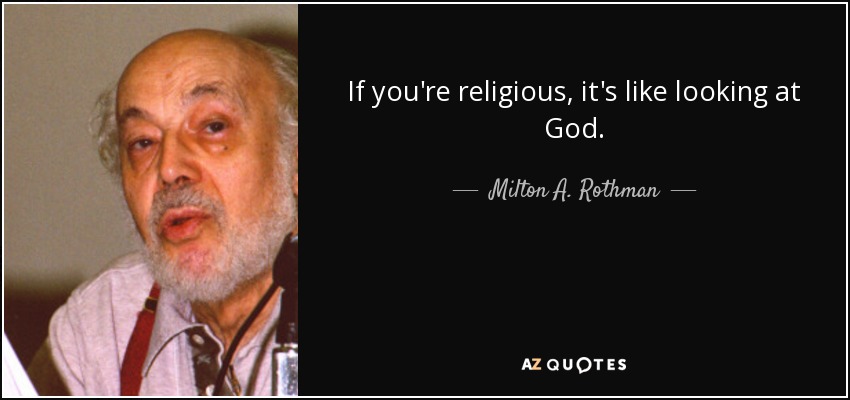If you're religious, it's like looking at God. - Milton A. Rothman