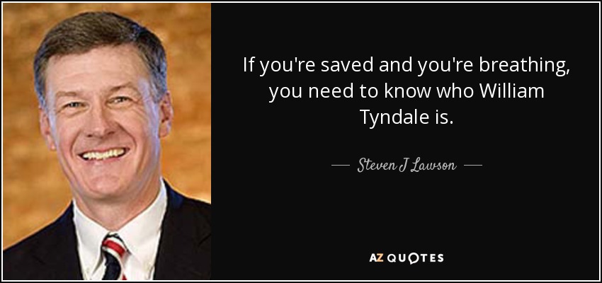 If you're saved and you're breathing, you need to know who William Tyndale is. - Steven J Lawson