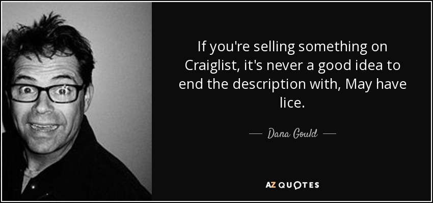 If you're selling something on Craiglist, it's never a good idea to end the description with, May have lice. - Dana Gould