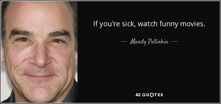 If you're sick, watch funny movies. - Mandy Patinkin