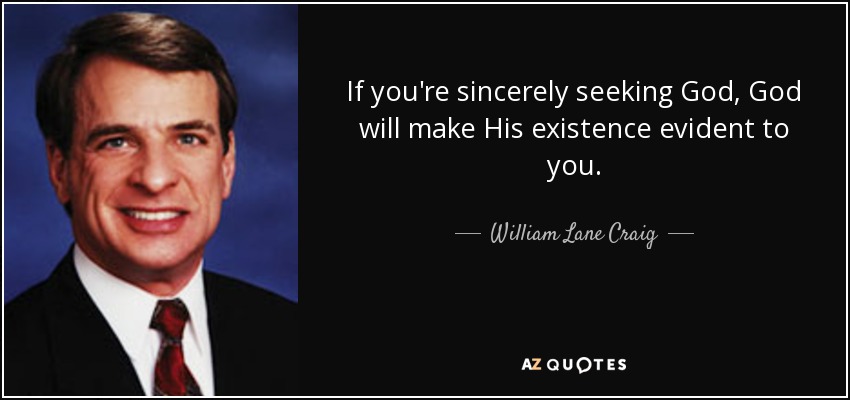 If you're sincerely seeking God, God will make His existence evident to you. - William Lane Craig