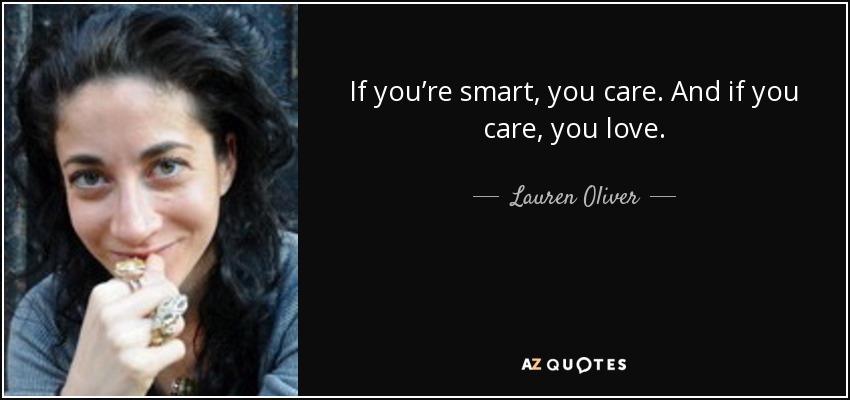 If you’re smart, you care. And if you care, you love. - Lauren Oliver