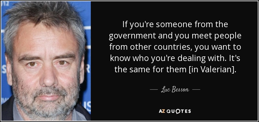 If you're someone from the government and you meet people from other countries, you want to know who you're dealing with. It's the same for them [in Valerian]. - Luc Besson