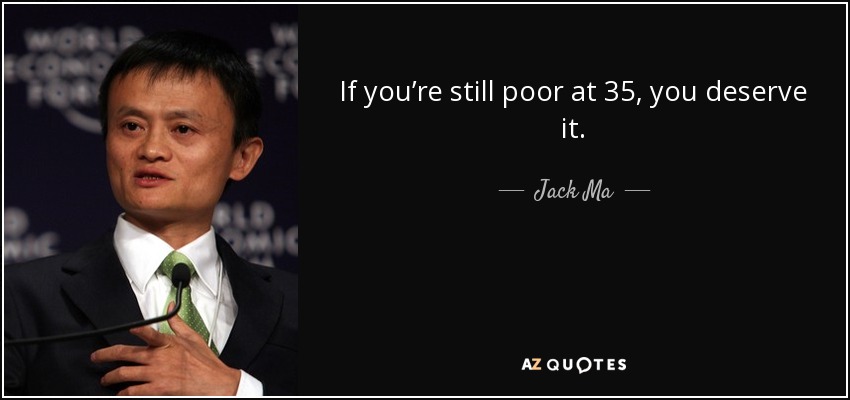If you’re still poor at 35, you deserve it. - Jack Ma