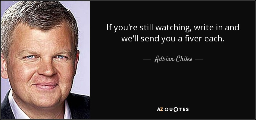 If you're still watching, write in and we'll send you a fiver each. - Adrian Chiles