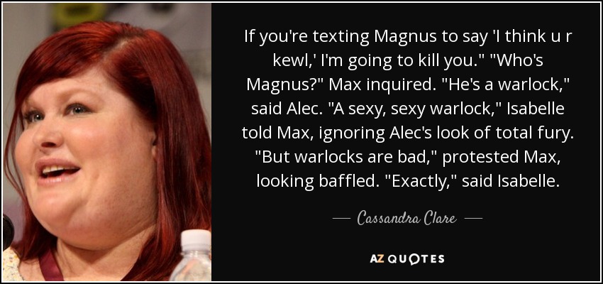 If you're texting Magnus to say 'I think u r kewl,' I'm going to kill you.