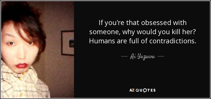 If you're that obsessed with someone, why would you kill her? Humans are full of contradictions. - Ai Yazawa