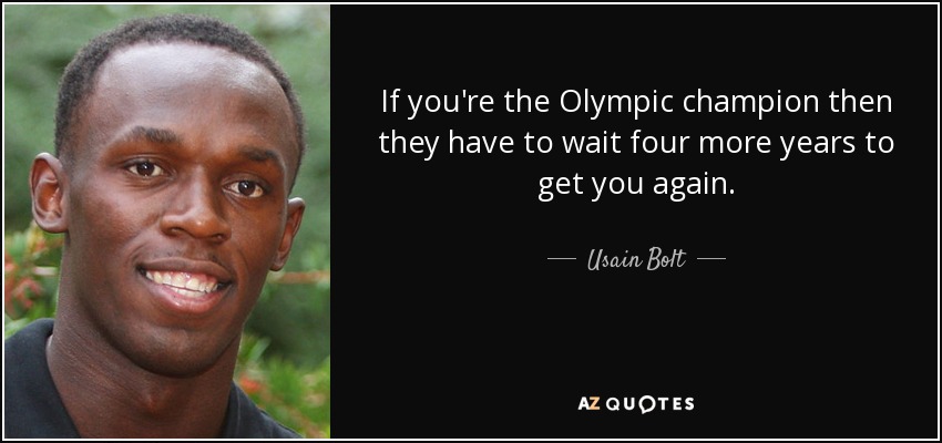 If you're the Olympic champion then they have to wait four more years to get you again. - Usain Bolt