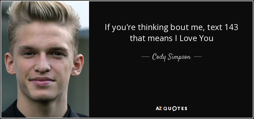 If you're thinking bout me, text 143 that means I Love You - Cody Simpson