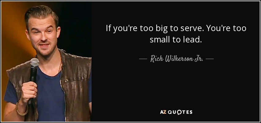 Rich Wilkerson Jr. quote: If you're too big to serve. You're too small to