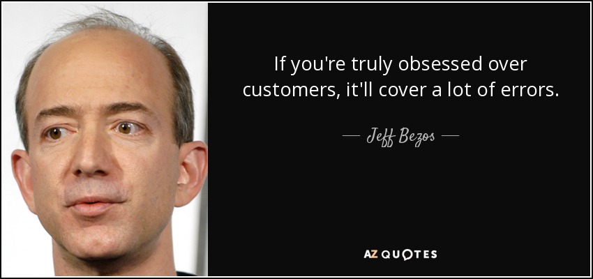 If you're truly obsessed over customers, it'll cover a lot of errors. - Jeff Bezos