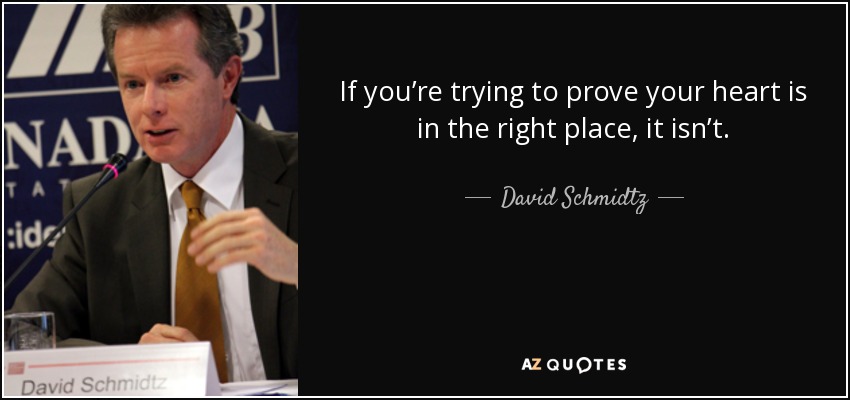 If you’re trying to prove your heart is in the right place, it isn’t. - David Schmidtz