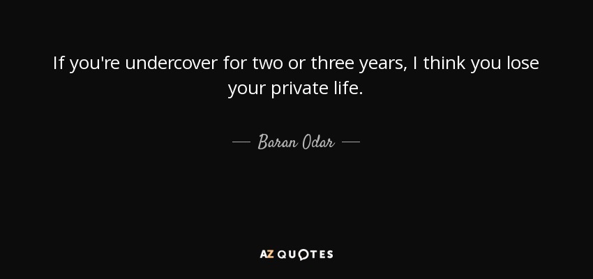 If you're undercover for two or three years, I think you lose your private life. - Baran Odar