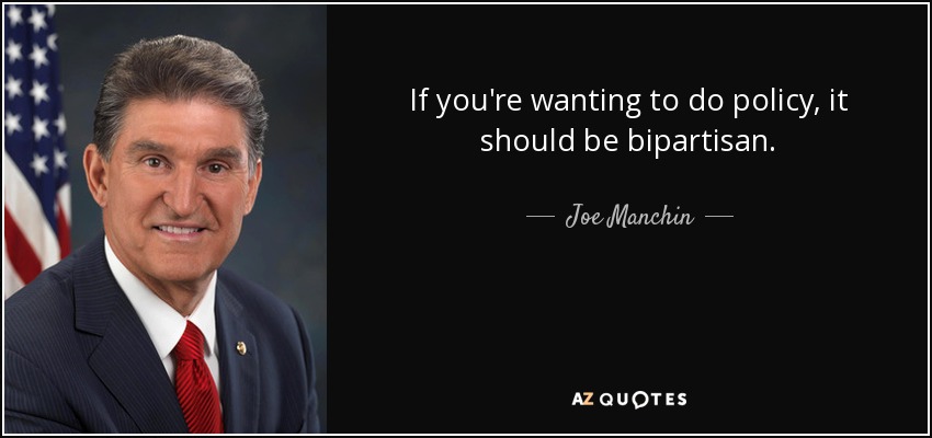 If you're wanting to do policy, it should be bipartisan. - Joe Manchin