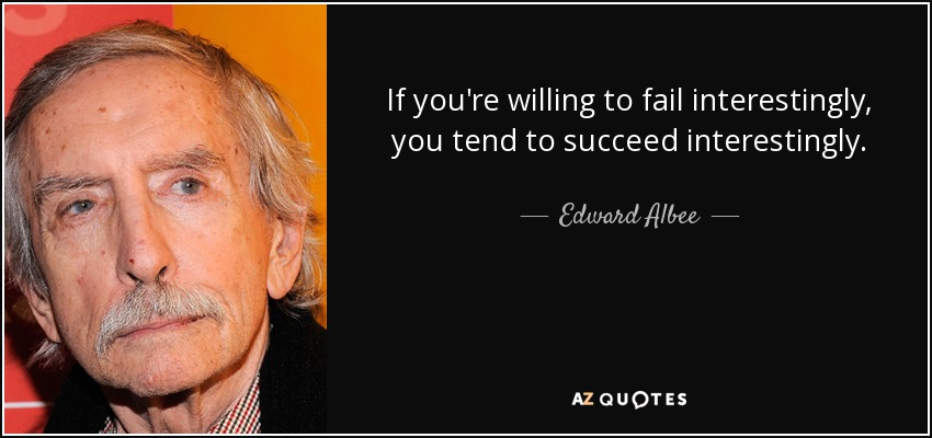 If you're willing to fail interestingly, you tend to succeed interestingly. - Edward Albee