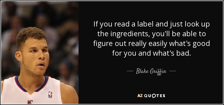 If you read a label and just look up the ingredients, you'll be able to figure out really easily what's good for you and what's bad. - Blake Griffin
