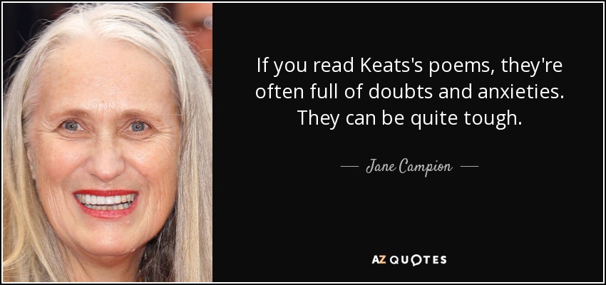 If you read Keats's poems, they're often full of doubts and anxieties. They can be quite tough. - Jane Campion