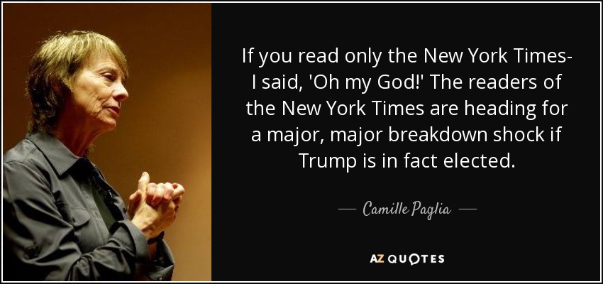 If you read only the New York Times- I said, 'Oh my God!' The readers of the New York Times are heading for a major, major breakdown shock if Trump is in fact elected. - Camille Paglia
