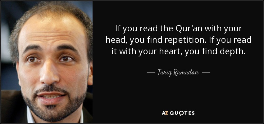 If you read the Qur'an with your head, you find repetition. If you read it with your heart, you find depth. - Tariq Ramadan