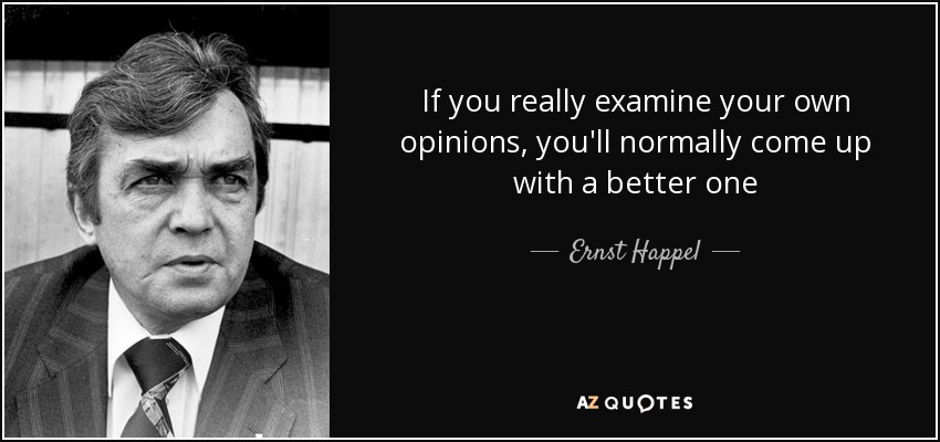 If you really examine your own opinions, you'll normally come up with a better one - Ernst Happel