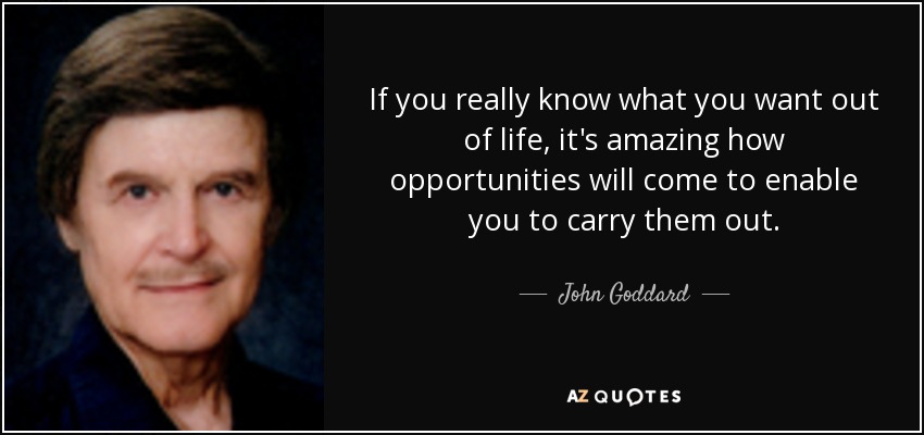 If you really know what you want out of life, it's amazing how opportunities will come to enable you to carry them out. - John Goddard