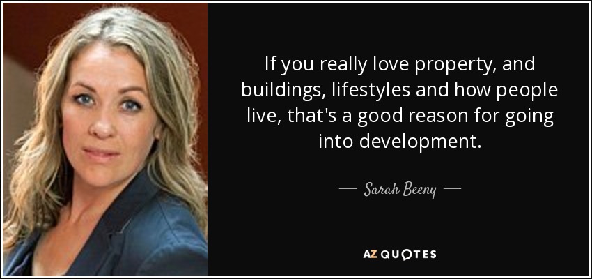 If you really love property, and buildings, lifestyles and how people live, that's a good reason for going into development. - Sarah Beeny