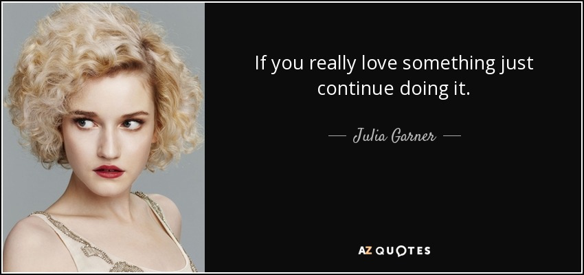 If you really love something just continue doing it. - Julia Garner