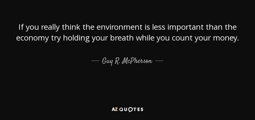 If you really think the environment is less important than the economy try holding your breath while you count your money. - Guy R. McPherson