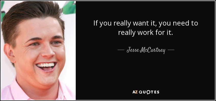 If you really want it, you need to really work for it. - Jesse McCartney