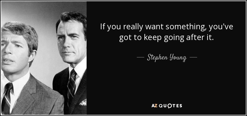 If you really want something, you've got to keep going after it. - Stephen Young