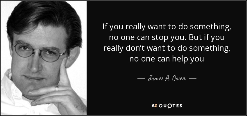 If you really want to do something, no one can stop you. But if you really don’t want to do something, no one can help you - James A. Owen
