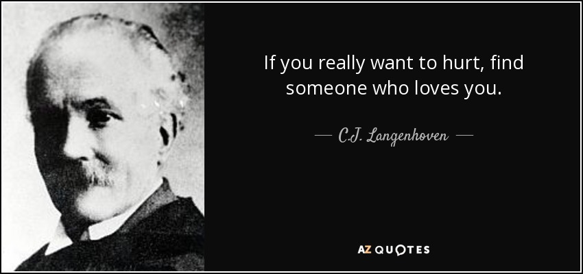 If you really want to hurt, find someone who loves you. - C.J. Langenhoven