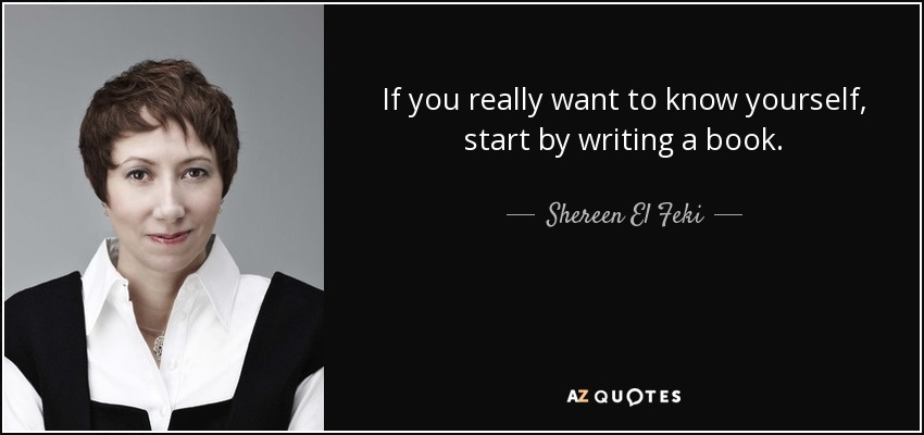 If you really want to know yourself, start by writing a book. - Shereen El Feki