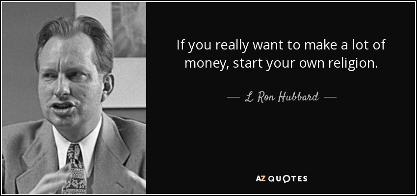 If you really want to make a lot of money, start your own religion. - L. Ron Hubbard