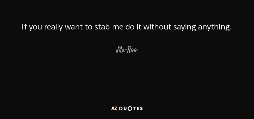If you really want to stab me do it without saying anything. - Ma-Roo