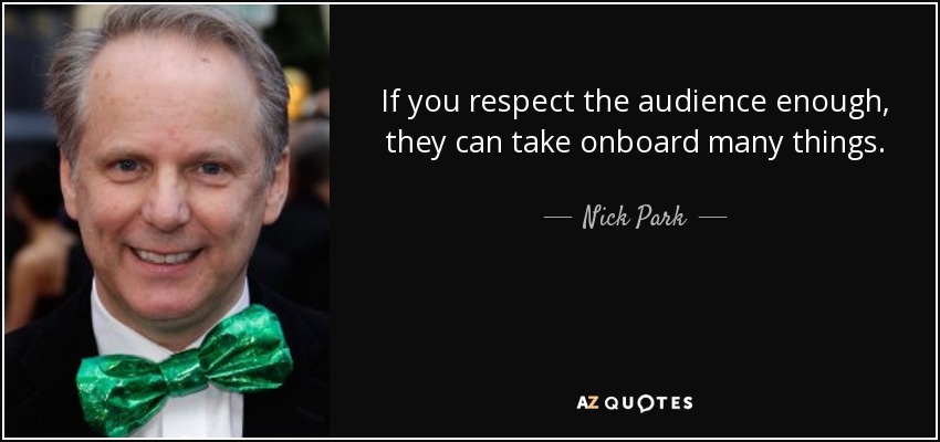 If you respect the audience enough, they can take onboard many things. - Nick Park