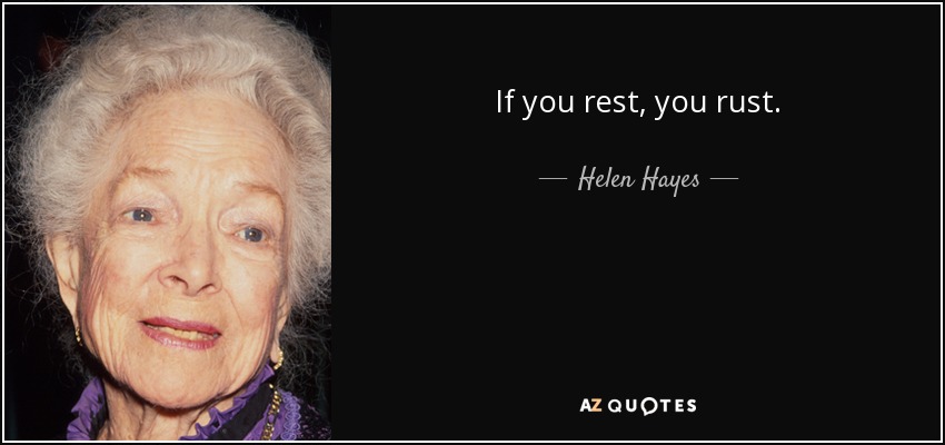 If you rest, you rust. - Helen Hayes