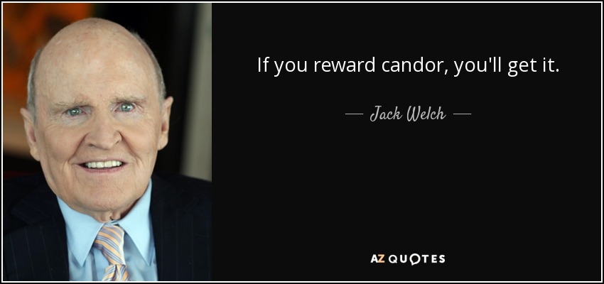 If you reward candor, you'll get it. - Jack Welch