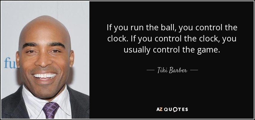 If you run the ball, you control the clock. If you control the clock, you usually control the game. - Tiki Barber