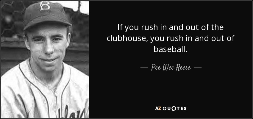 If you rush in and out of the clubhouse, you rush in and out of baseball. - Pee Wee Reese