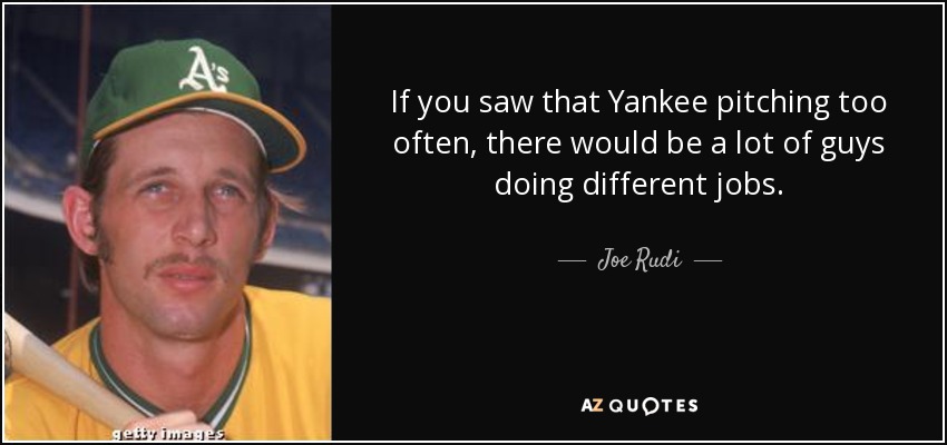 If you saw that Yankee pitching too often, there would be a lot of guys doing different jobs. - Joe Rudi