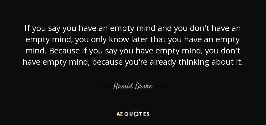 If you say you have an empty mind and you don't have an empty mind, you only know later that you have an empty mind. Because if you say you have empty mind, you don't have empty mind, because you're already thinking about it. - Hamid Drake